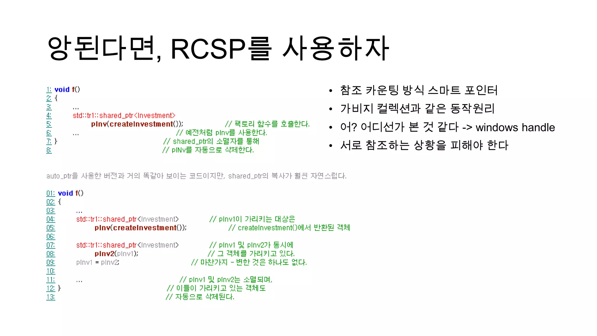 앙된다면, RCSP를 사용하자
• 참조 카운팅 방식 스마트 포인터
• 가비지 컬렉션과 같은 동작원리
• 어? 어디선가 본 것 같다 -> windows handle
• 서로 참조하는 상황을 피해야 한다
 