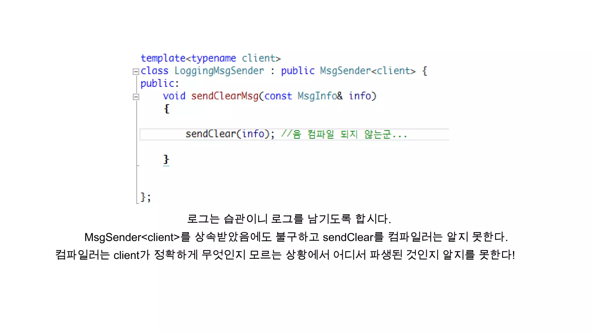 로그는 습관이니 로그를 남기도록 합시다.
MsgSender<client>를 상속받았음에도 불구하고 sendClear를 컴파일러는 알지 못한다.
컴파일러는 client가 정확하게 무엇인지 모르는 상황에서 어디서 파생된 것인지 알지를 못한다!
 
