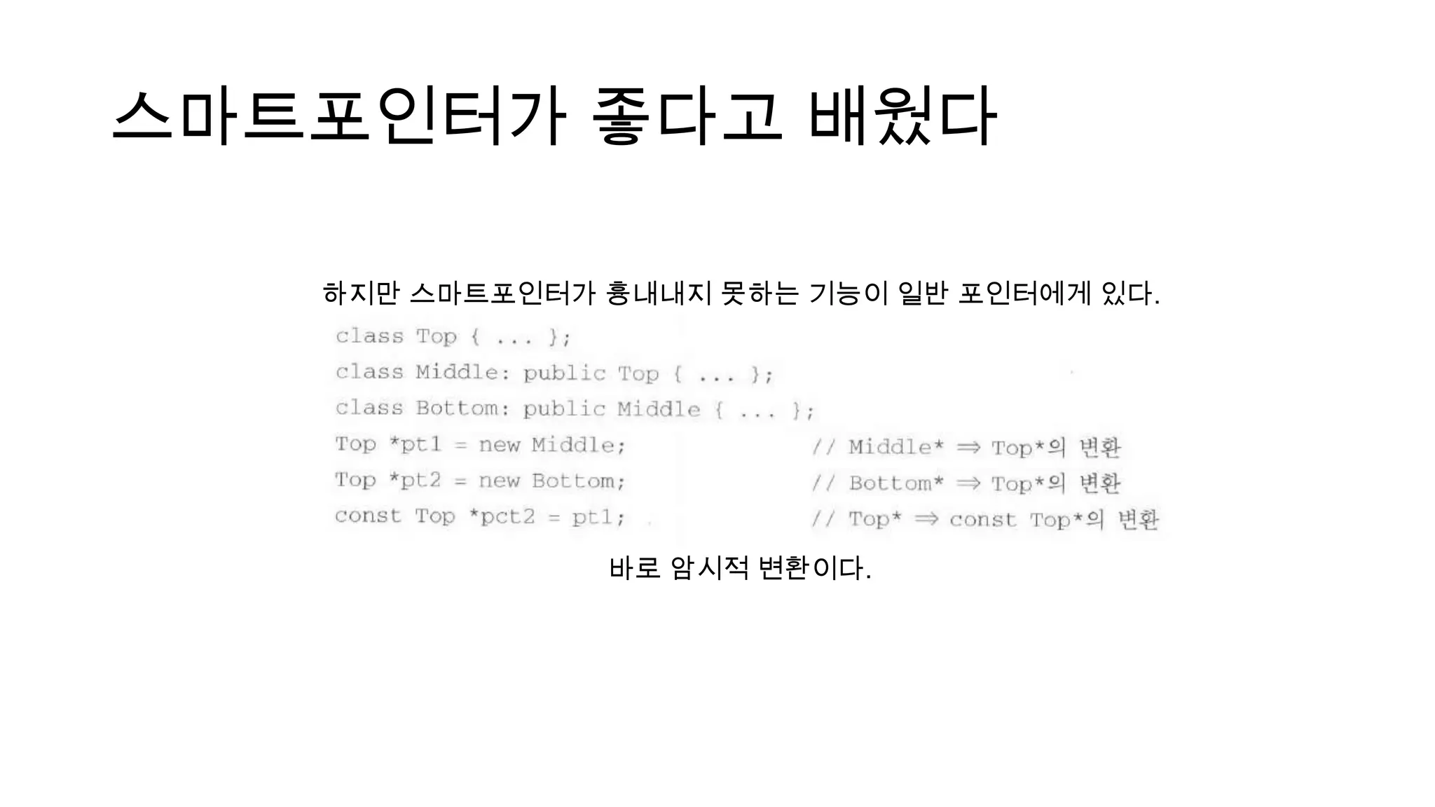 스마트포인터가 좋다고 배웠다
하지만 스마트포인터가 흉내내지 못하는 기능이 일반 포인터에게 있다.
바로 암시적 변환이다.
 