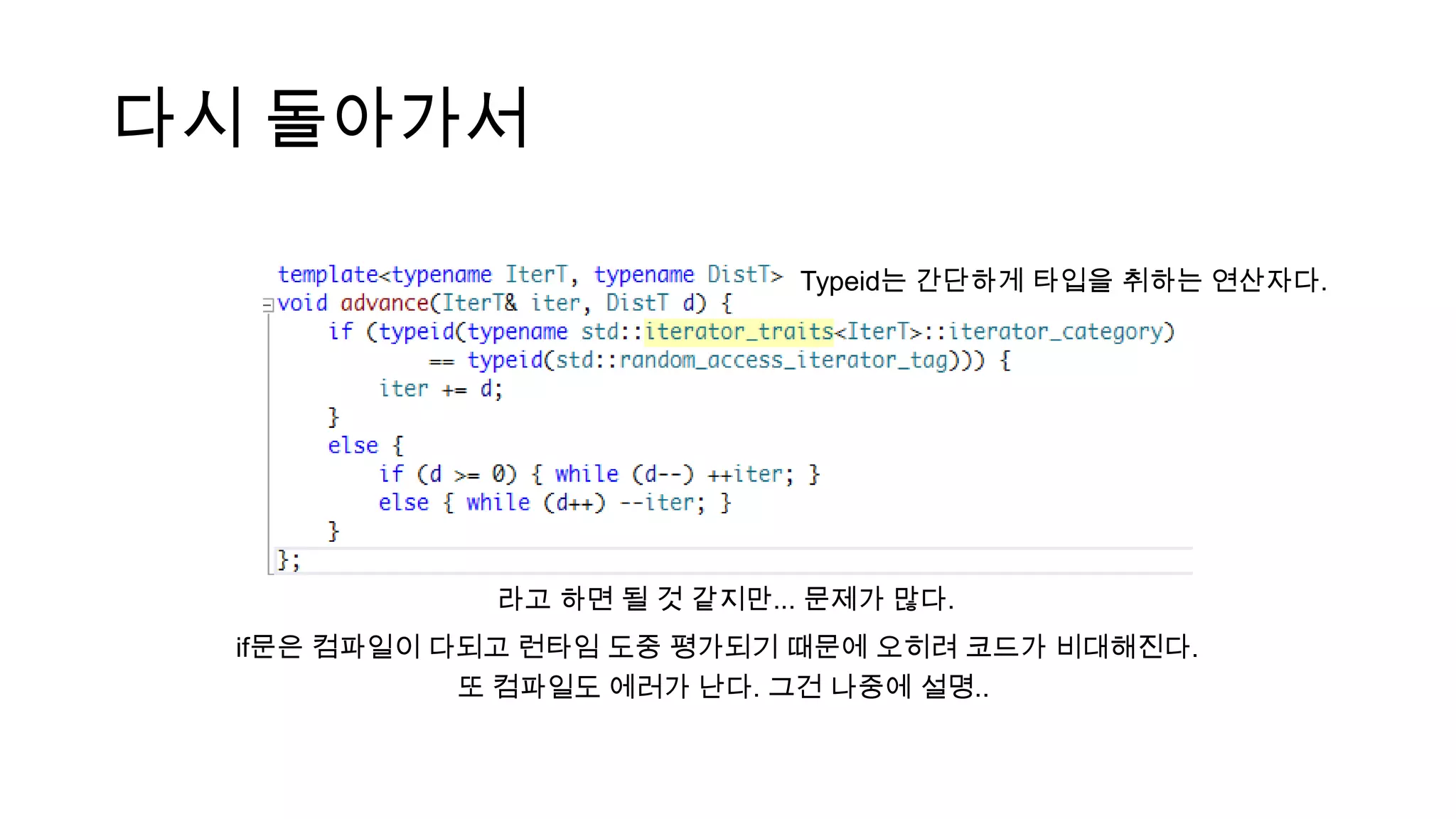 다시 돌아가서
라고 하면 될 것 같지만... 문제가 많다.
Typeid는 간단하게 타입을 취하는 연산자다.
if문은 컴파일이 다되고 런타임 도중 평가되기 때문에 오히려 코드가 비대해진다.
또 컴파일도 에러가 난다. 그건 나중에 설명..
 