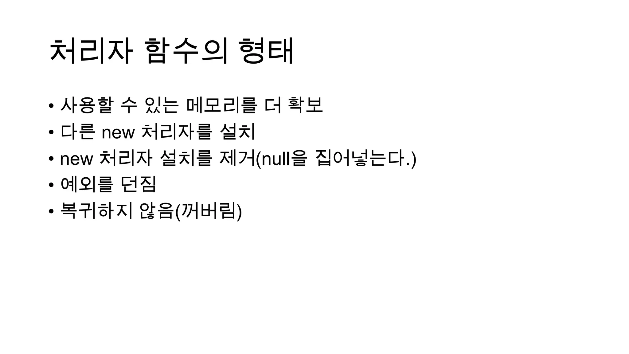 처리자 함수의 형태
• 사용할 수 있는 메모리를 더 확보
• 다른 new 처리자를 설치
• new 처리자 설치를 제거(null을 집어넣는다.)
• 예외를 던짐
• 복귀하지 않음(꺼버림)
 