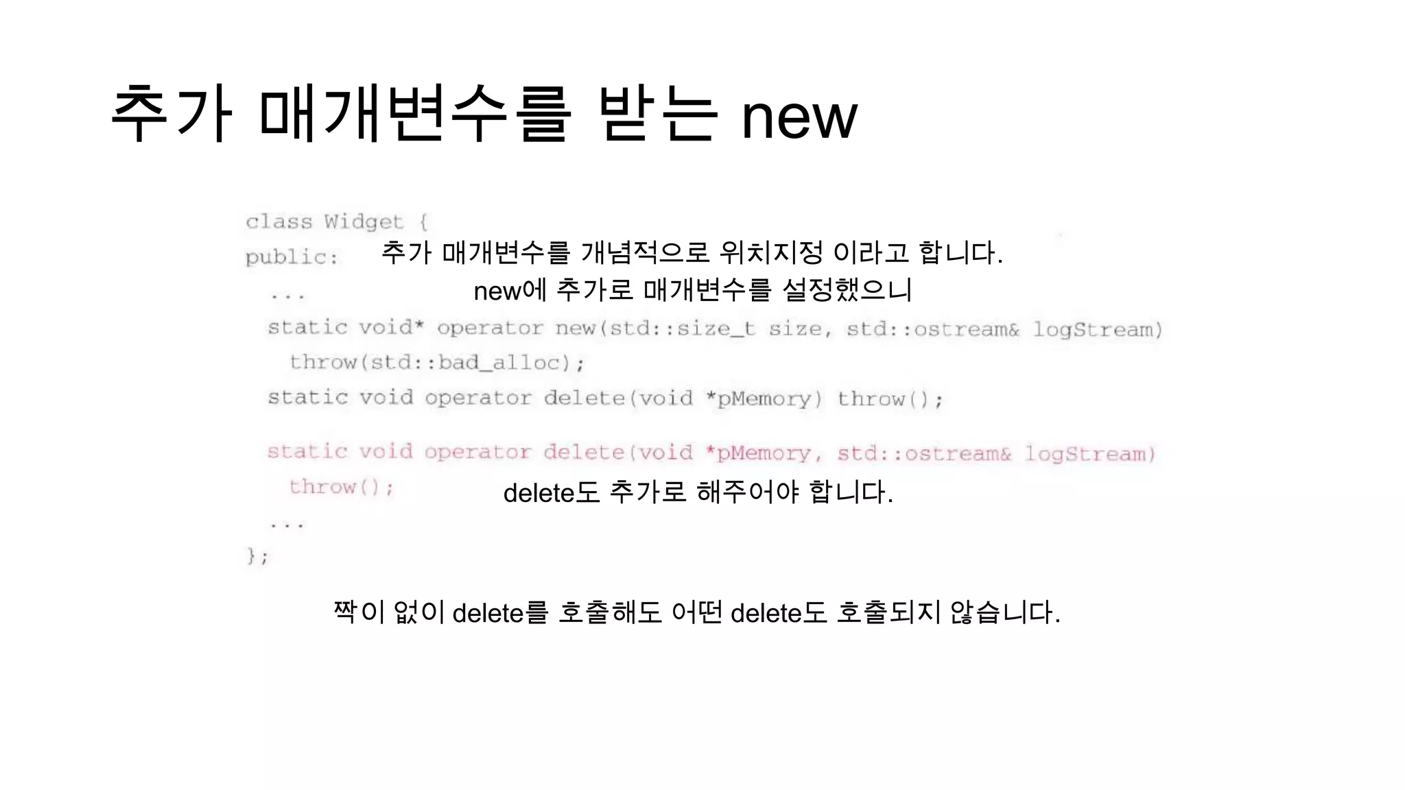 추가 매개변수를 받는 new
new에 추가로 매개변수를 설정했으니
delete도 추가로 해주어야 합니다.
추가 매개변수를 개념적으로 위치지정 이라고 합니다.
짝이 없이 delete를 호출해도 어떤 delete도 호출되지 않습니다.
 