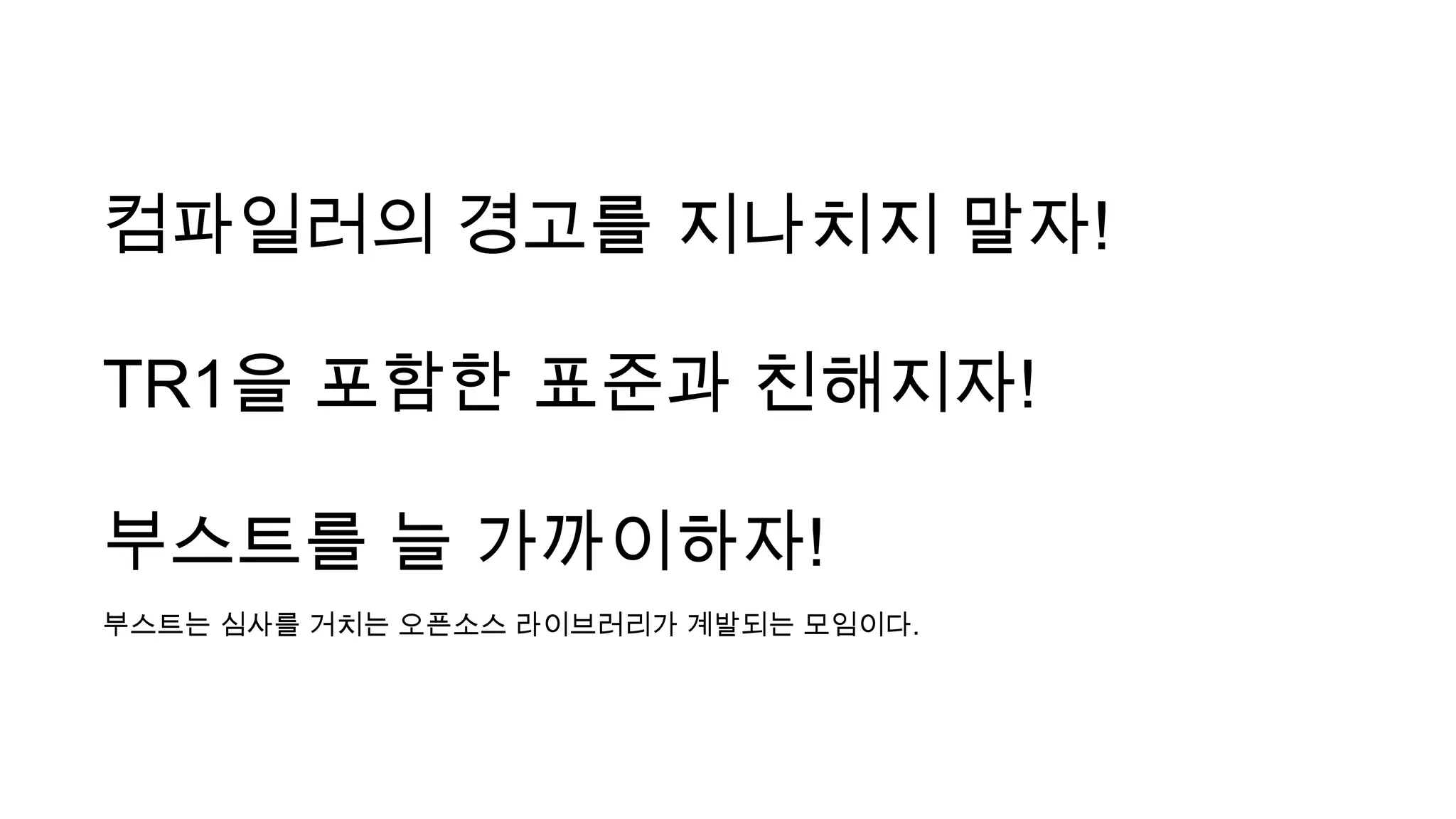 컴파일러의 경고를 지나치지 말자!
TR1을 포함한 표준과 친해지자!
부스트를 늘 가까이하자!
부스트는 심사를 거치는 오픈소스 라이브러리가 계발되는 모임이다.
 