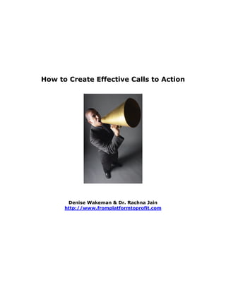 How to Create Effective Calls to Action




       Denise Wakeman & Dr. Rachna Jain
      http://www.fromplatformtoprofit.com
 