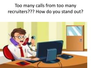 Too many calls from too many
recruiters??? How do you stand out?
 