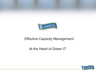 Effective Capacity Management
At the Heart of Green IT
 