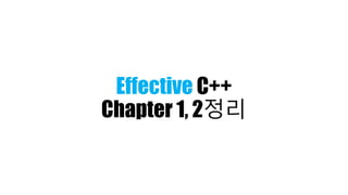 Effective C++
Chapter 1, 2정리
 