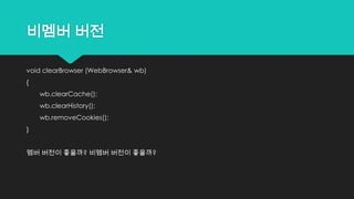 비멤버 버전
void clearBrowser (WebBrowser& wb)
{
wb.clearCache();
wb.clearHistory();
wb.removeCookies();
}
멤버 버전이 좋을까? 비멤버 버전이 좋을까?
 