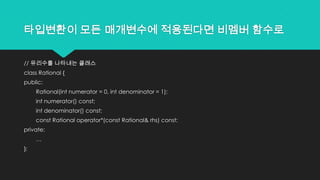 타입변환이 모든 매개변수에 적용된다면 비멤버 함수로
// 유리수를 나타내는 클래스
class Rational {
public:
Rational(int numerator = 0, int denominator = 1);
int numerator() const;
int denominator() const;
const Rational operator*(const Rational& rhs) const;
private:
…
};
 
