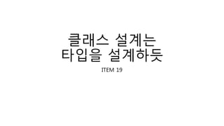 클래스 설계는
타입을 설계하듯
ITEM 19
 
