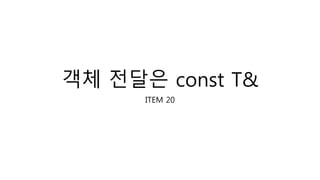 객체 전달은 const T&
ITEM 20
 