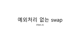 예외처리 없는 swap
ITEM 25
 