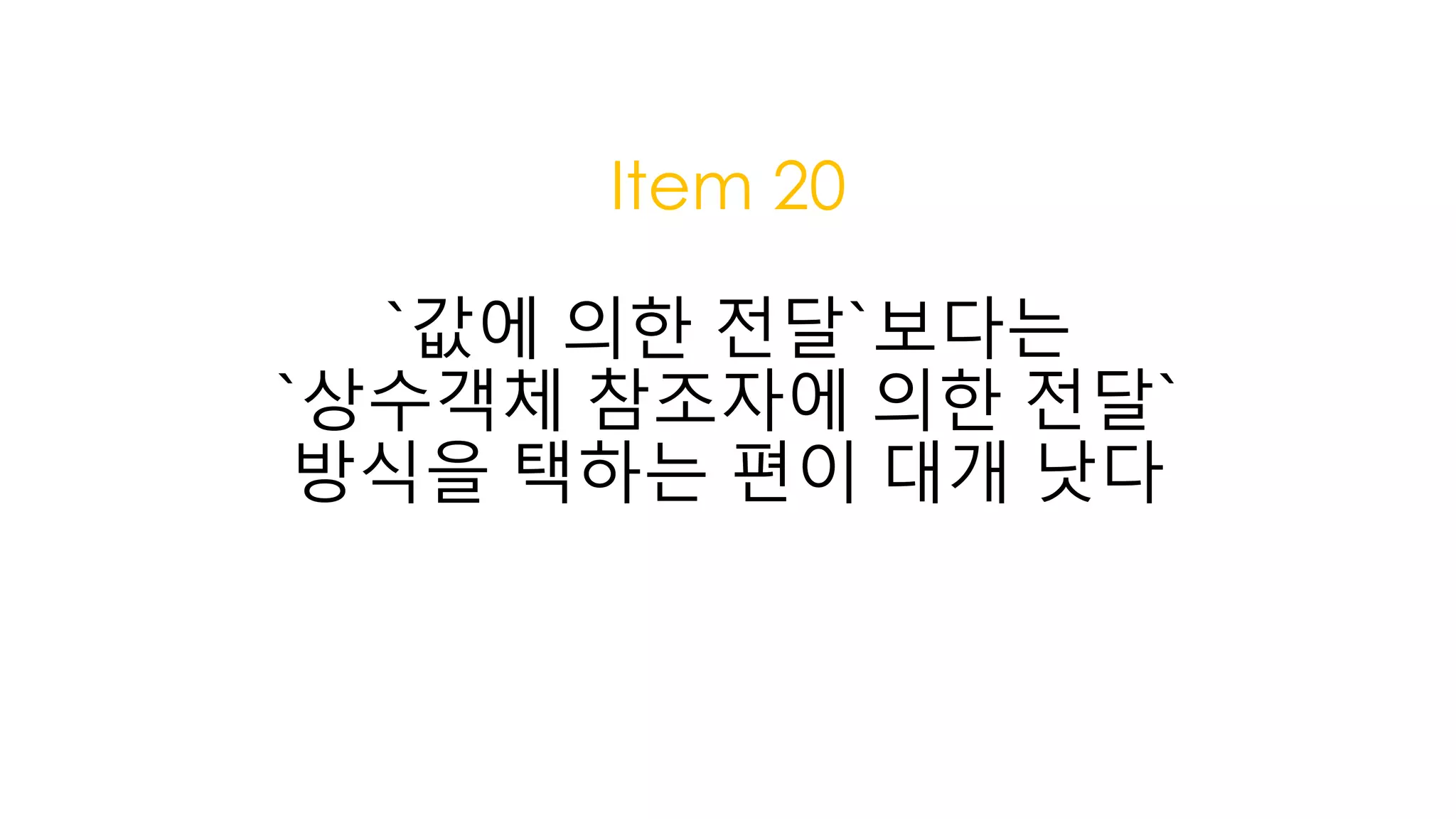 Item 20
`값에 의한 전달`보다는
`상수객체 참조자에 의한 전달`
방식을 택하는 편이 대개 낫다
 