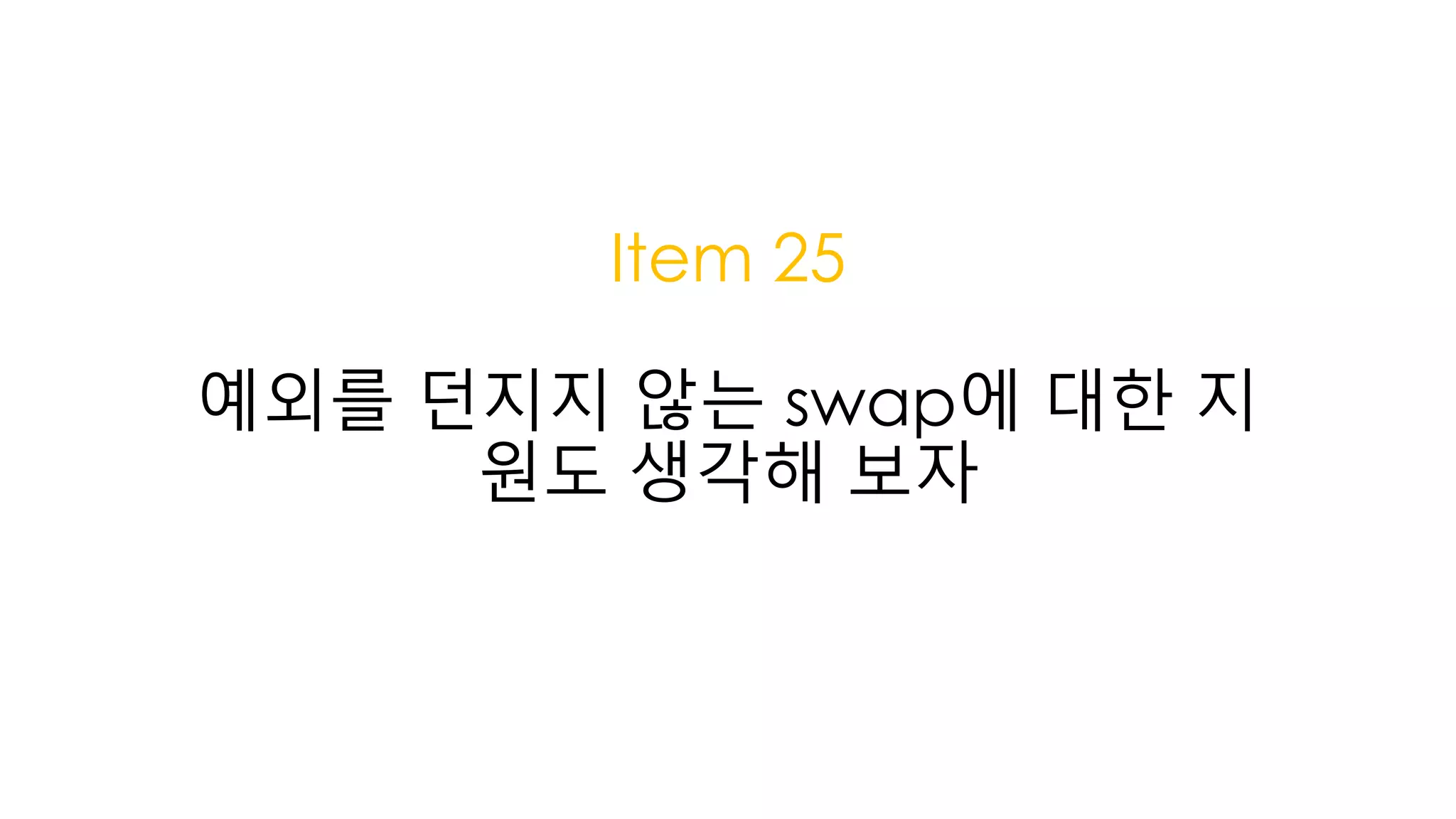 Item 25
예외를 던지지 않는 swap에 대한 지
원도 생각해 보자
 