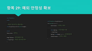 항목 29: 예외 안정성 확보
classPrettyMenu{
public:
...
//배경그림바꾸는멤버함수
voidchangeBackground(std::istream&imgSrc);
...
private:
Mutexmutex;//뮤텍스
Image*bgImage;//현재배경그림
int imageChages;//배경그림바뀐횟수
};
voidPrettyMenu::changeBackground
( std::istream&imgSrc) {
lock( &mutex); //뮤텍스획득
deletebgImage;//이전배경삭제
++imageChages;
bgImage= newImage(imgSrc); //새배경등록
unlock( &mutex);//뮤텍스해제
}
 