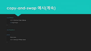 copy-and-swap 예시(계속)
structPMImpl {
std::tr1::shared_ptr<Image>bgImage;
intimageChanges;
};
classPrettyMenu{
...
private:
Mutex mutex;
std::tr1::shared_ptr<PMImpl> pImpl;
};
 