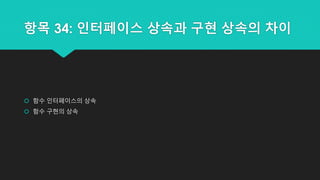 항목 34: 인터페이스 상속과 구현 상속의 차이
 함수 인터페이스의 상속
 함수 구현의 상속
 