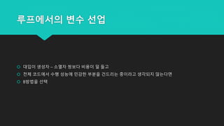 루프에서의 변수 선업
 대입이 생성자 – 소멸자 쌍보다 비용이 덜 들고
 전체 코드에서 수행 성능에 민감한 부분을 건드리는 중이라고 생각되지 않는다면
 B방법을 선택
 
