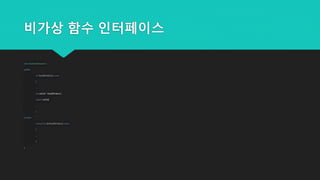 비가상 함수 인터페이스
class GameCharacter {
public:
int healthValue() const
{
...
int retVal= healthValue();
returnretVal;
...
}
private:
virtual int doHealthValue() const
{
...
}
};
 