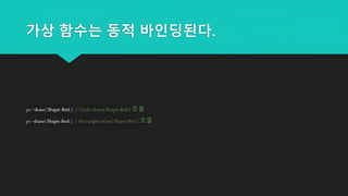 가상 함수는 동적 바인딩된다.
pc->draw( Shape::Red ); //Circle::draw( Shape::Red ) 호출
pr->draw( Shape::Red ); // Rectangle::draw( Shape::Red ) 호출
 
