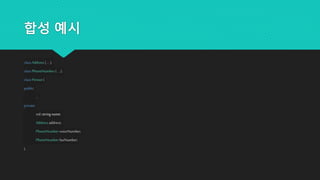 합성 예시
classAddress{ ... };
classPhoneNumber{ ... };
classPerson{
public:
...
private:
std::stringname;
Addressaddress;
PhoneNumbervoiceNumber;
PhoneNumberfaxNumber;
};
 