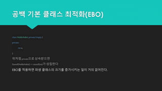 공백 기본 클래스 최적화(EBO)
class HoldsAnInt: privateEmpty {
private:
int x;
};
위처럼 private으로 상속받으면
Sizeof(HoldsAnInt) == sizeof(int)가 성립한다.
EBO를 적용하면 파생 클래스의 크기를 증가시키는 일이 거의 없어진다.
 