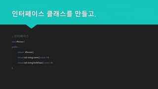 인터페이스 클래스를 만들고,
// 인터페이스
class IPerson{
public:
virtual ~IPerson();
virtual std::string name() const = 0;
virtual std::string birthDate() const = 0;
};
 