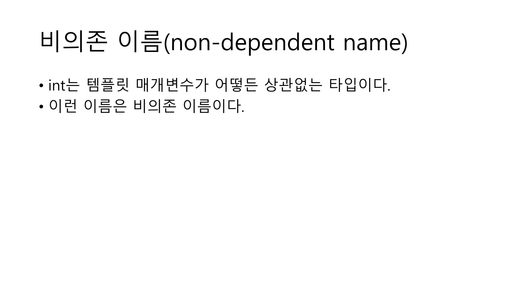 비의존 이름(non-dependent name)
• int는 템플릿 매개변수가 어떻든 상관없는 타입이다.
• 이런 이름은 비의존 이름이다.
 