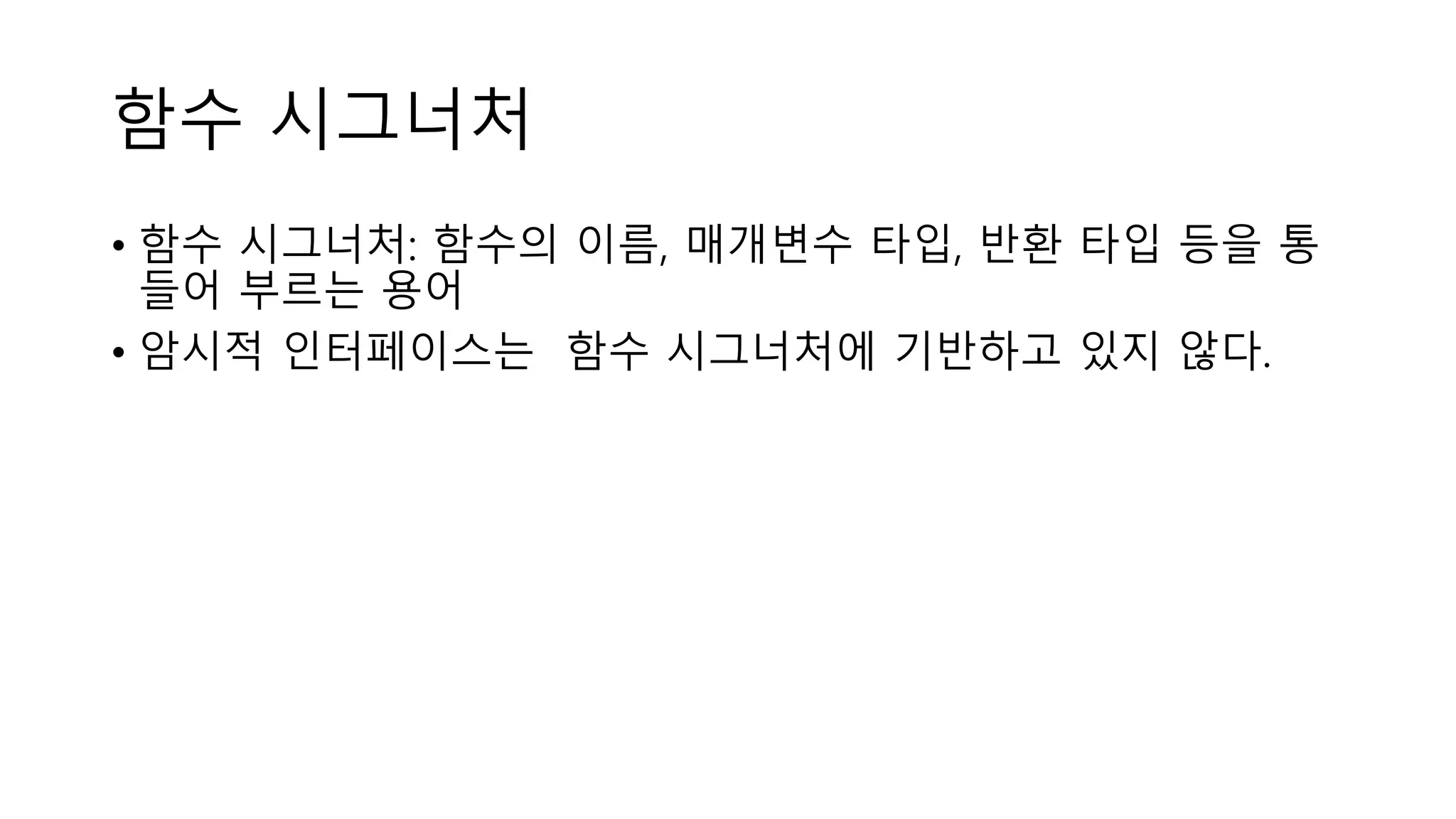 함수 시그너처
• 함수 시그너처: 함수의 이름, 매개변수 타입, 반환 타입 등을 통
들어 부르는 용어
• 암시적 인터페이스는 함수 시그너처에 기반하고 있지 않다.
 