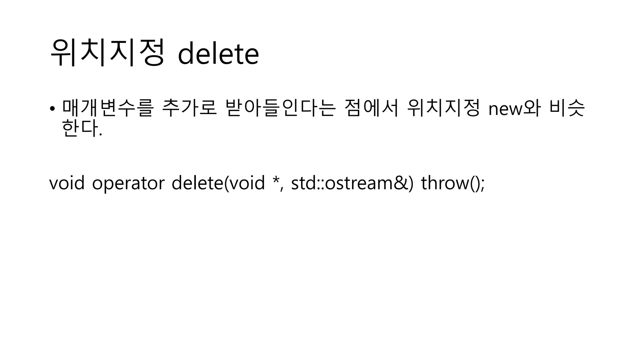 위치지정 delete
• 매개변수를 추가로 받아들인다는 점에서 위치지정 new와 비슷
한다.
void operator delete(void *, std::ostream&) throw();
 