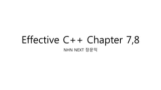 Effective C++ Chapter 7,8
NHN NEXT 장문익
 