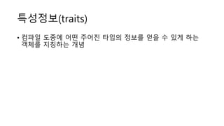 특성정보(traits)
• 컴파일 도중에 어떤 주어진 타입의 정보를 얻을 수 있게 하는
객체를 지칭하는 개념
 