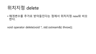 위치지정 delete
• 매개변수를 추가로 받아들인다는 점에서 위치지정 new와 비슷
한다.
void operator delete(void *, std::ostream&) throw();
 