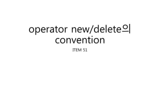 operator new/delete의
convention
ITEM 51
 