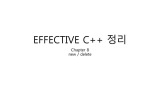 EFFECTIVE C++ 정리
Chapter 8
new / delete
 