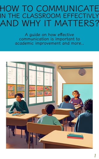 A guide on how eﬀective
communication is important to
academic improvement and more..
1
HOW TO COMMUNICATE
IN THE CLASSROOM EFFECTIVLY
AND WHY IT MATTERS?
 