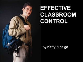 EFFECTIVE CLASSROOM CONTROL By Katty Hidalgo 