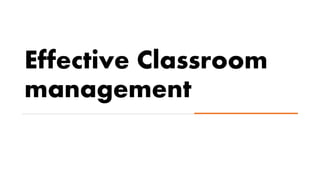 Effective Classroom
management
 