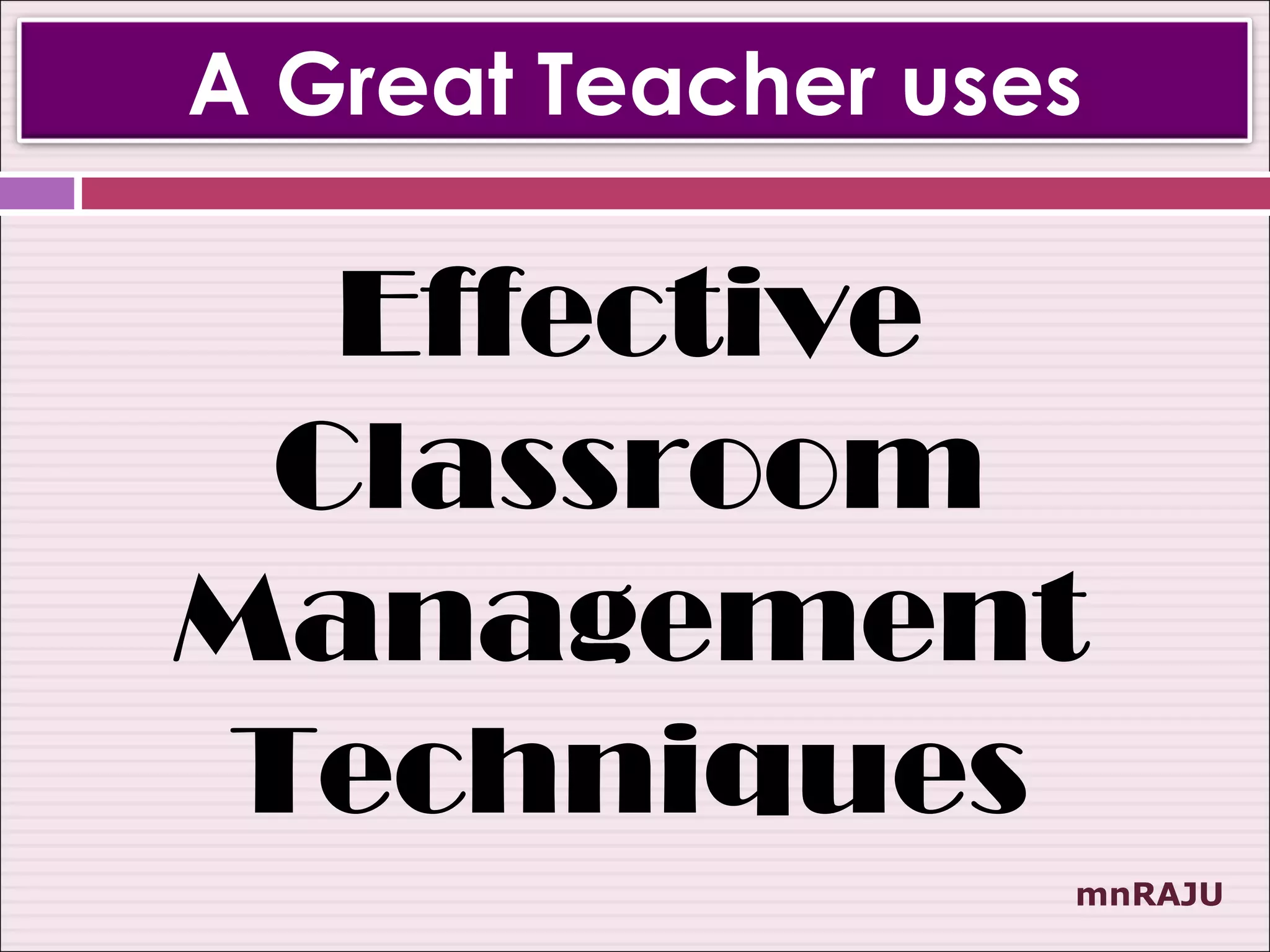 A Great Teacher uses

  Effective
 Classroom
Management
Techniques
                   mnRAJU
 