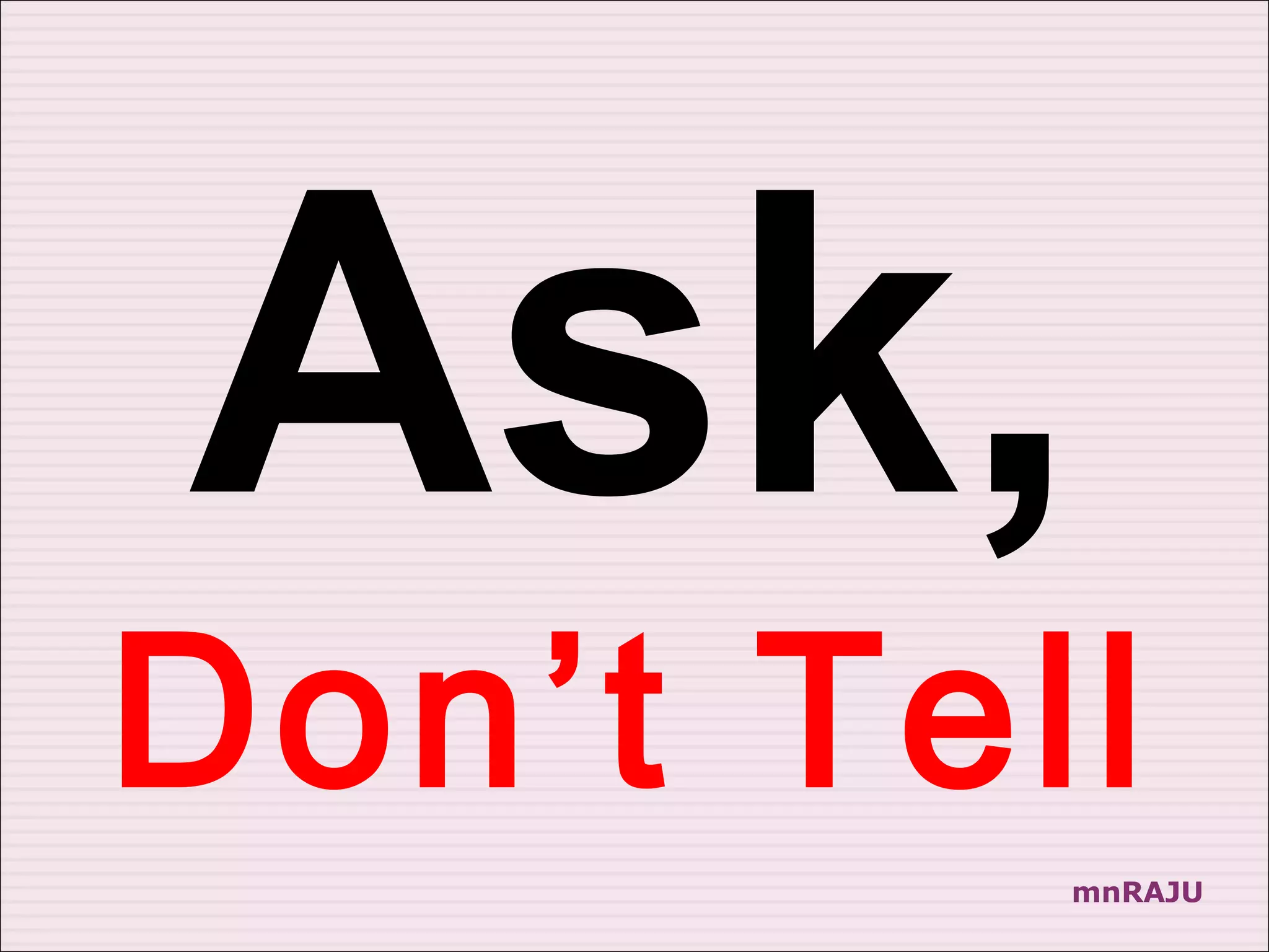 Ask,
Don’t Tell
         mnRAJU
 