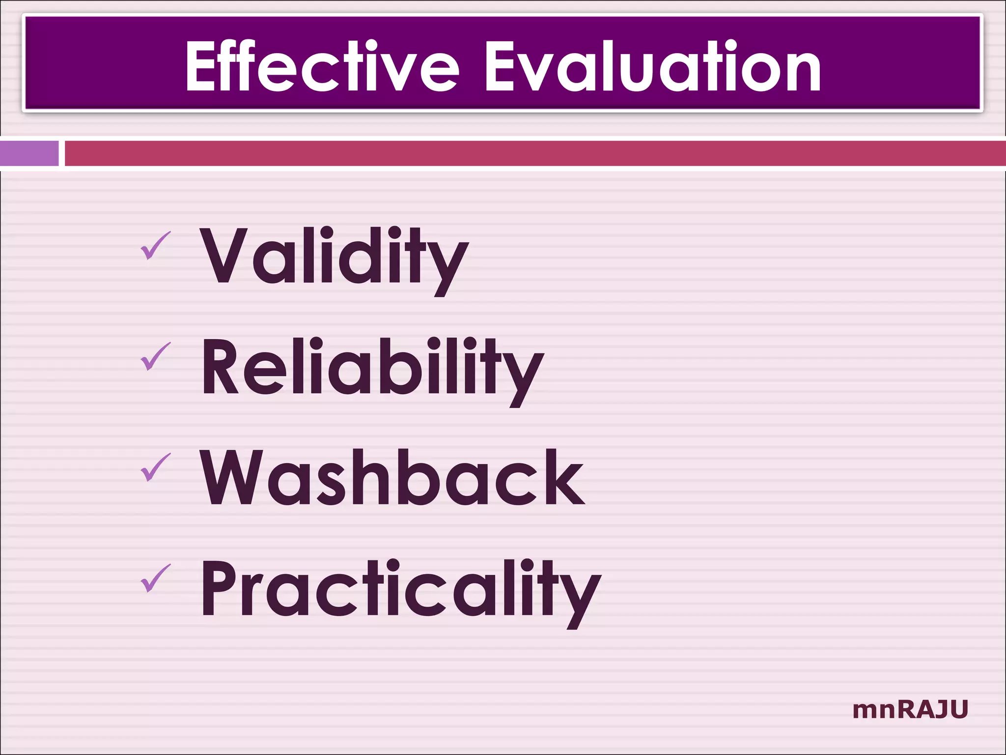 Effective Evaluation

   Validity
   Reliability
   Washback
   Practicality
                           mnRAJU
 
