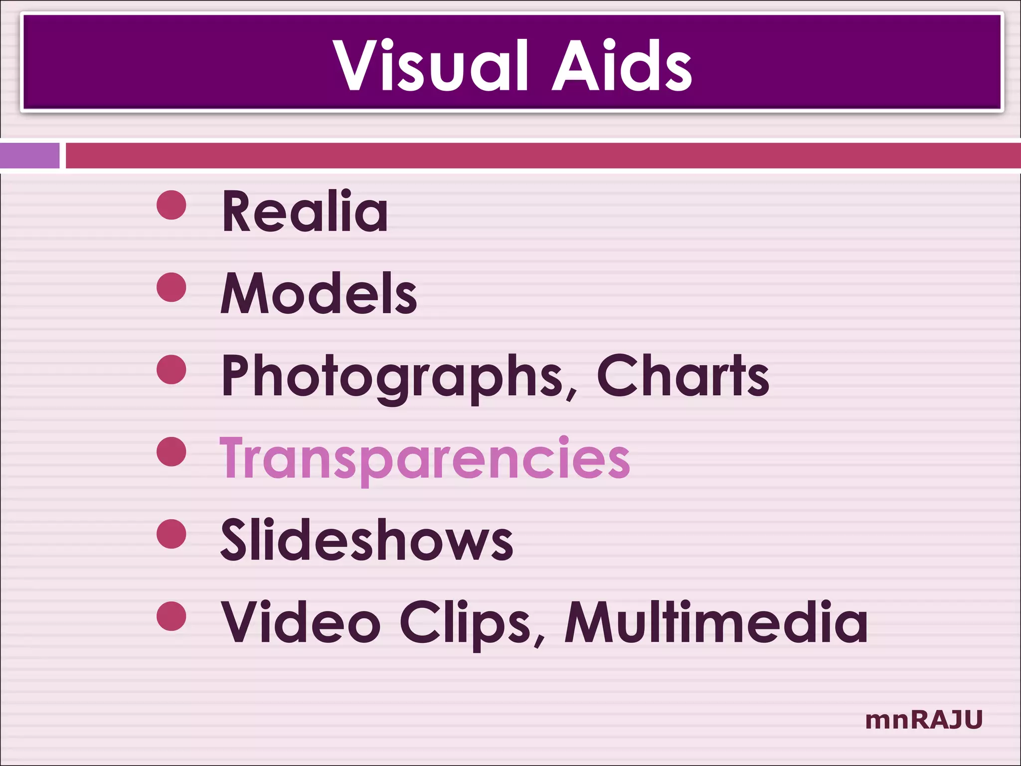 Visual Aids
 Realia
 Models
 Photographs, Charts
 Transparencies
 Slideshows
 Video Clips, Multimedia
                        mnRAJU
 