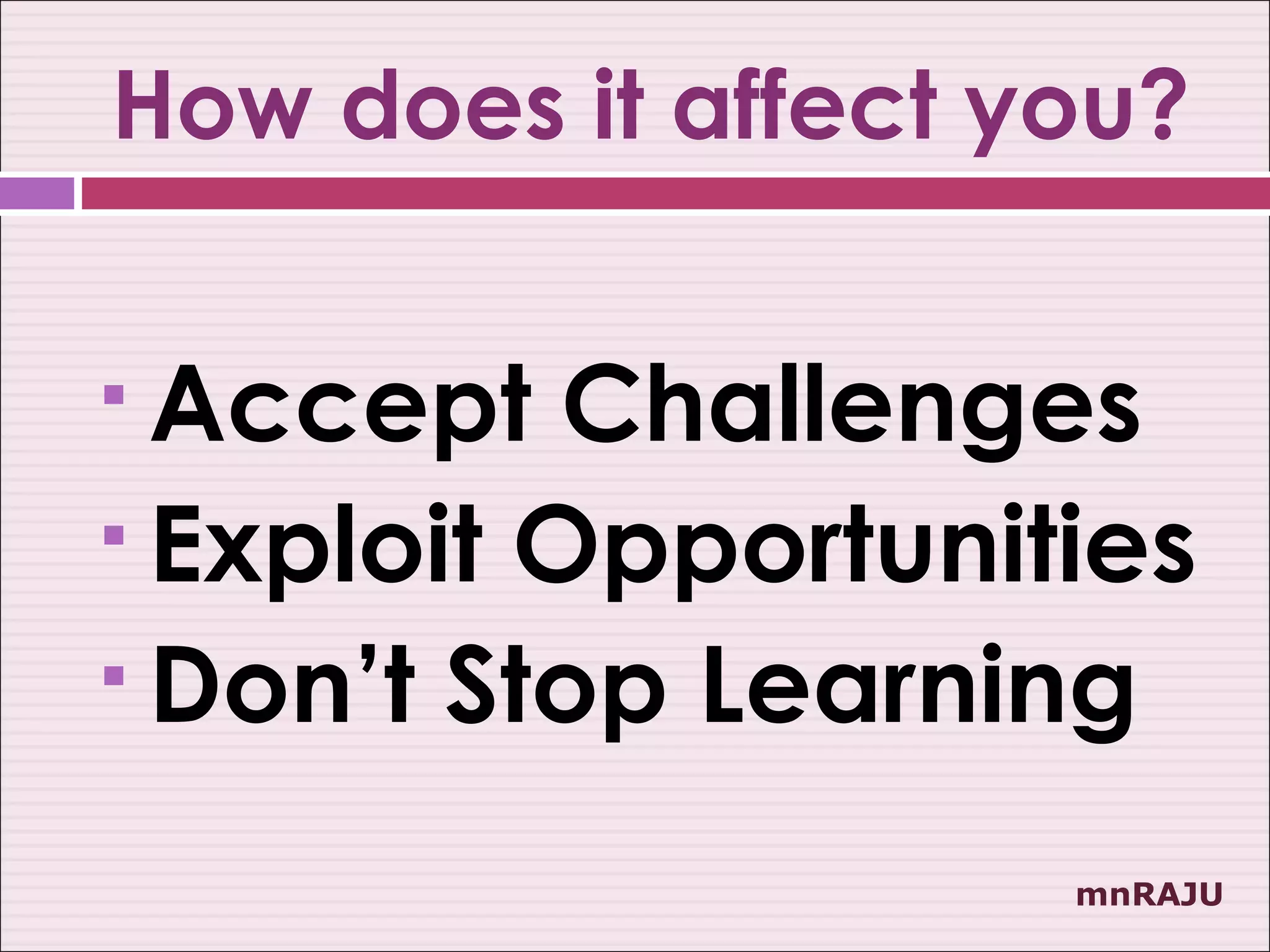 How does it affect you?

 Accept Challenges
 Exploit Opportunities

 Don’t Stop Learning


                    mnRAJU
 