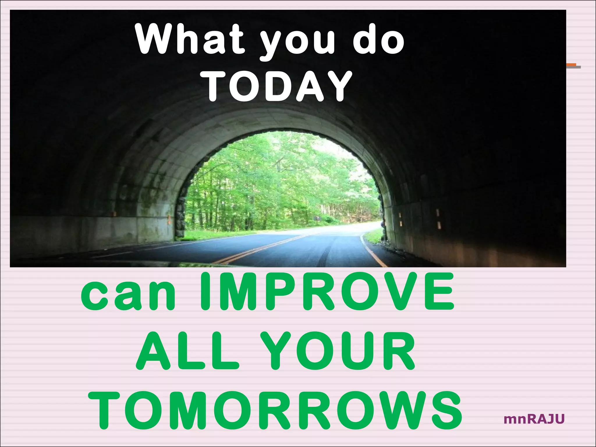 What you do
   TODAY




can IMPROVE
  ALL YOUR
TOMORROWS      mnRAJU
 