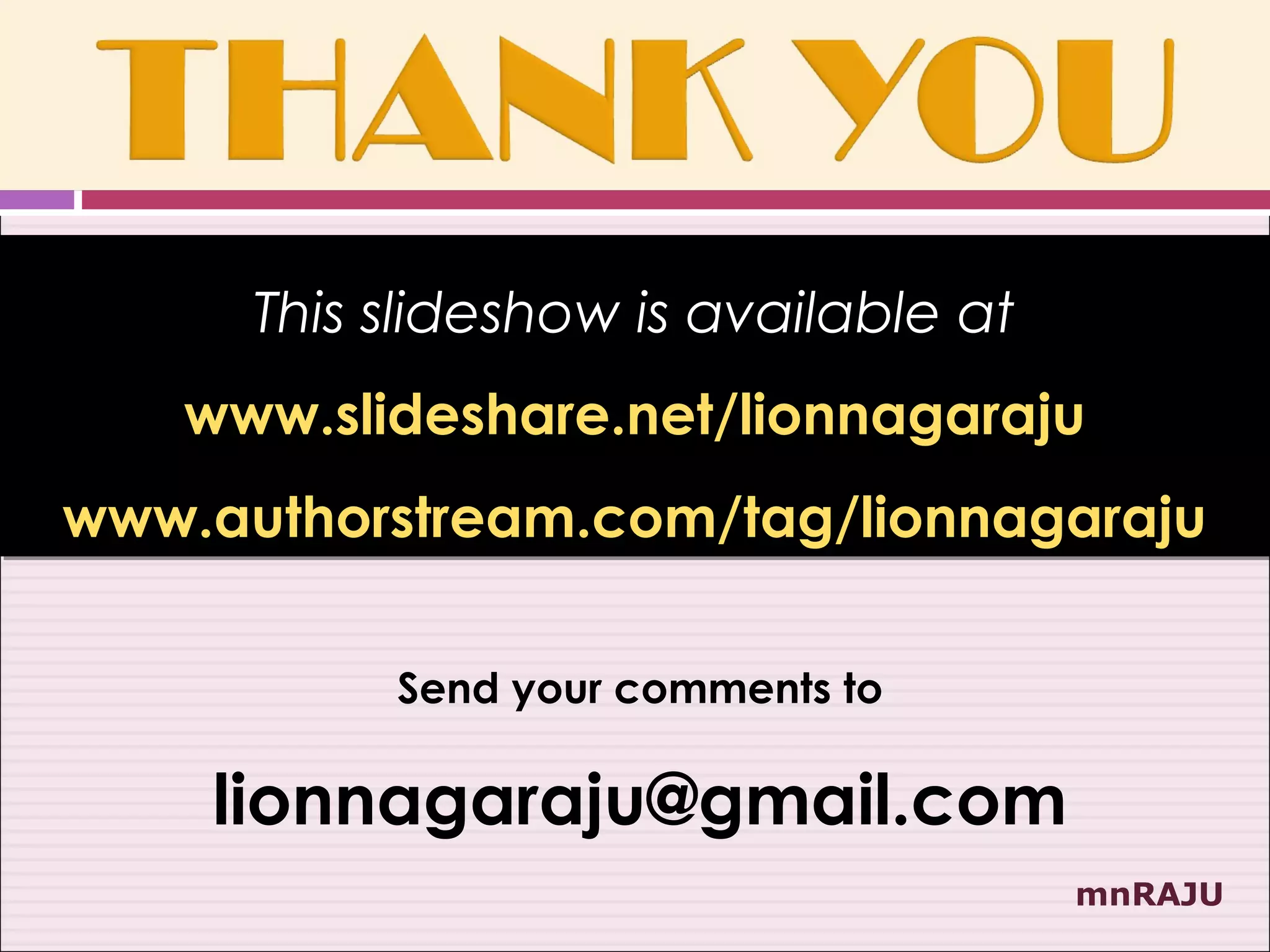 This slideshow is available at
   www.slideshare.net/lionnagaraju
www.authorstream.com/tag/lionnagaraju

           Send your comments to

    lionnagaraju@gmail.com
                                       mnRAJU
 
