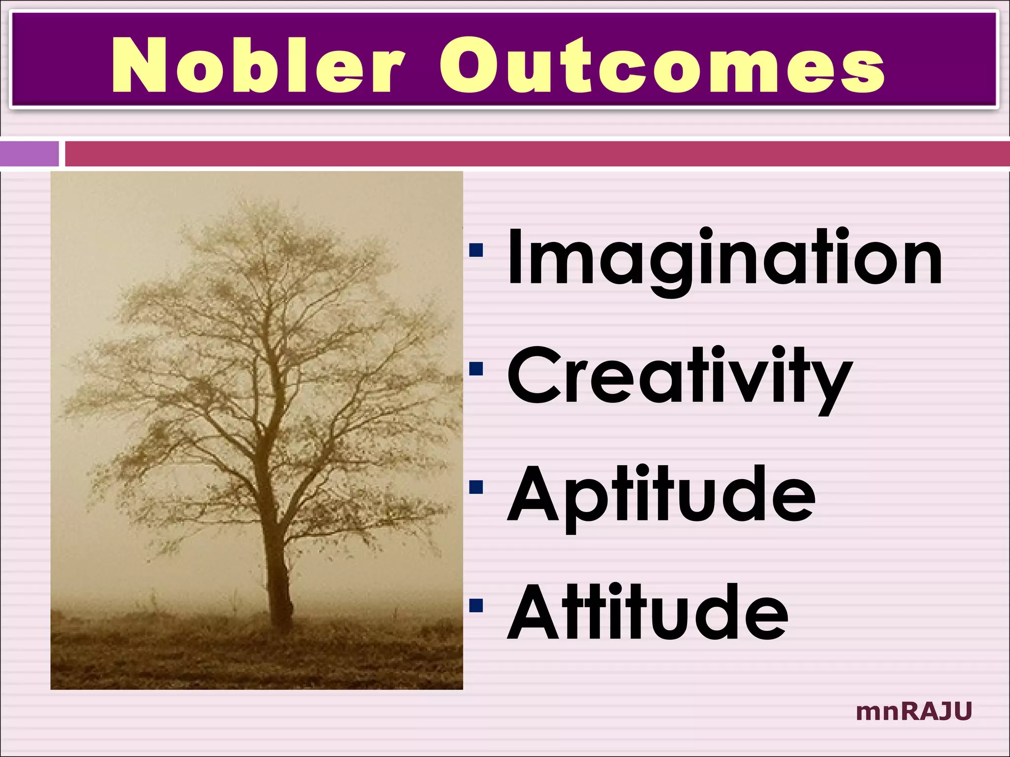 Nobler Outcomes

         Imagination
         Creativity
         Aptitude
         Attitude
                       mnRAJU
 