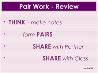 Pair Work - Review

   THINK – make notes
       form PAIRS

           SHARE with Partner
              SHARE with Class
                             mnRAJU
 