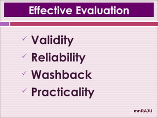Effective Evaluation

   Validity
   Reliability
   Washback
   Practicality
                           mnRAJU
 
