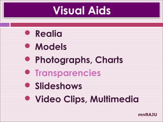 Visual Aids
 Realia
 Models
 Photographs, Charts
 Transparencies
 Slideshows
 Video Clips, Multimedia
                        mnRAJU
 