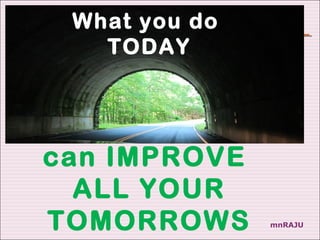 What you do
   TODAY




can IMPROVE
  ALL YOUR
TOMORROWS      mnRAJU
 